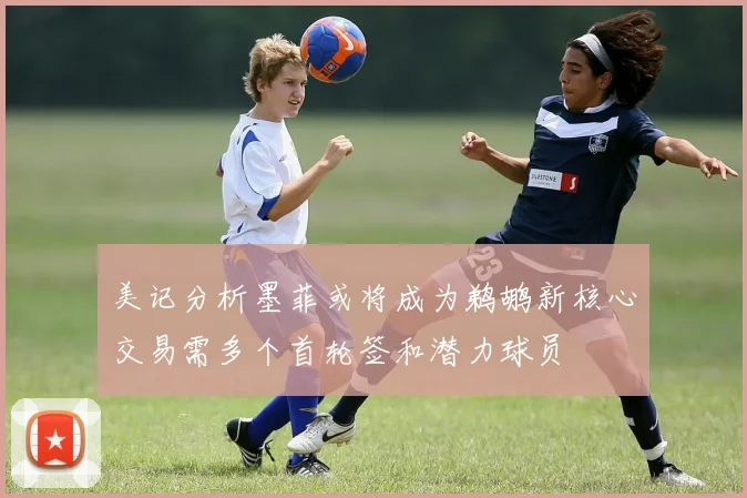美记分析墨菲或将成为鹈鹕新核心交易需多个首轮签和潜力球员