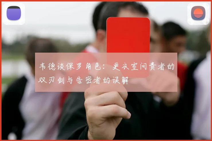 韦德谈保罗角色：更衣室问责者的双刃剑与告密者的误解
