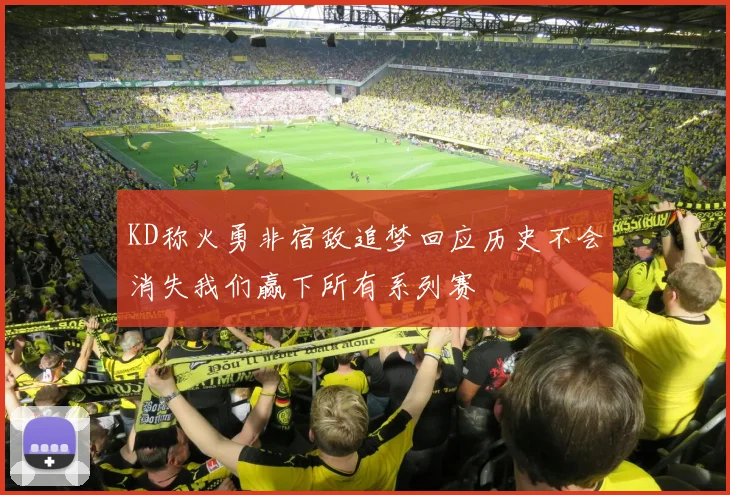KD称火勇非宿敌追梦回应历史不会消失我们赢下所有系列赛