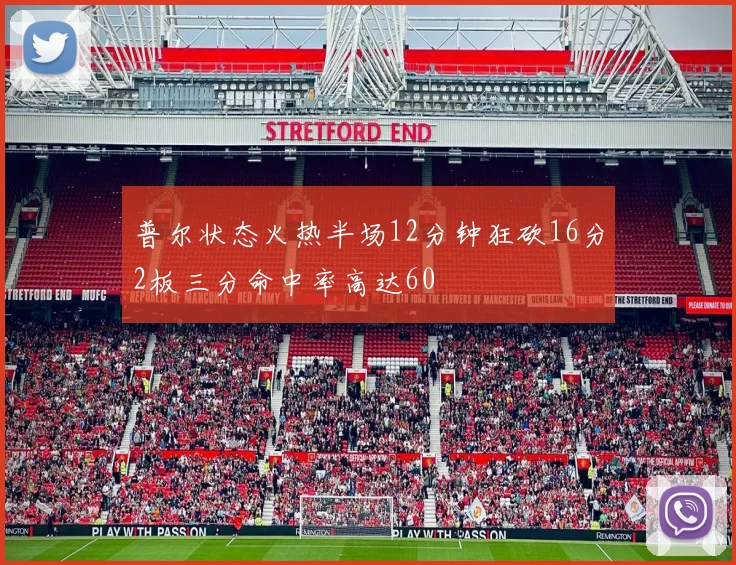 普尔状态火热半场12分钟狂砍16分2板三分命中率高达60