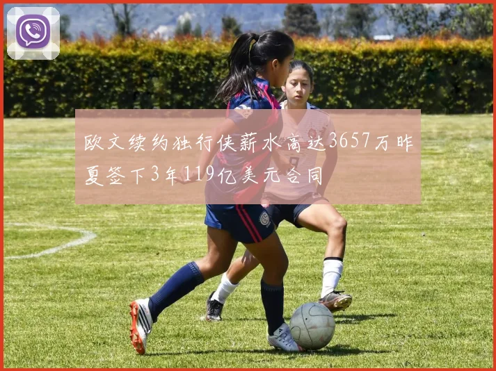 欧文续约独行侠薪水高达3657万昨夏签下3年119亿美元合同