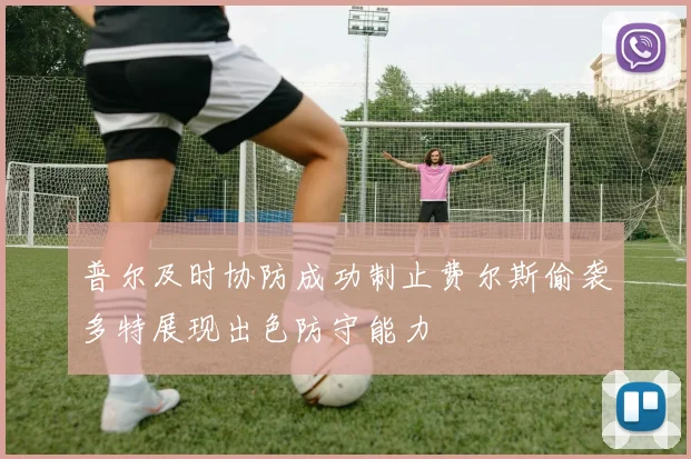 普尔及时协防成功制止费尔斯偷袭多特展现出色防守能力