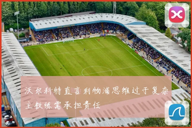 沃尔科特直言利物浦思维过于复杂主教练需承担责任