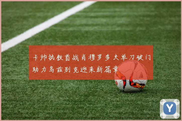 卡帅执教首战肖穆罗多夫单刀破门助力乌兹别克迎来新篇章