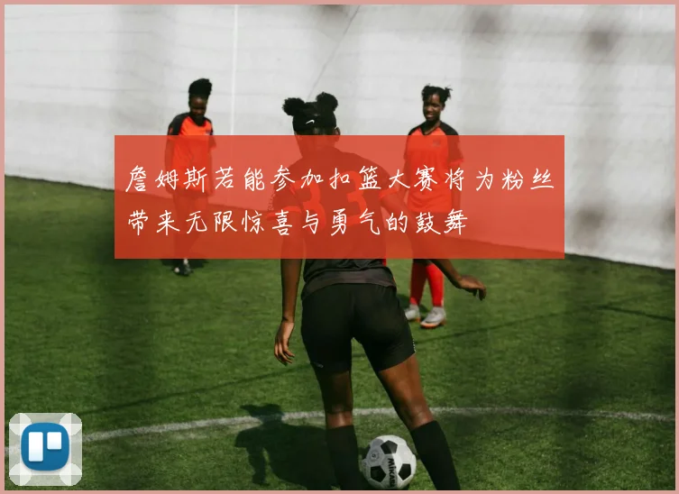 詹姆斯若能参加扣篮大赛将为粉丝带来无限惊喜与勇气的鼓舞
