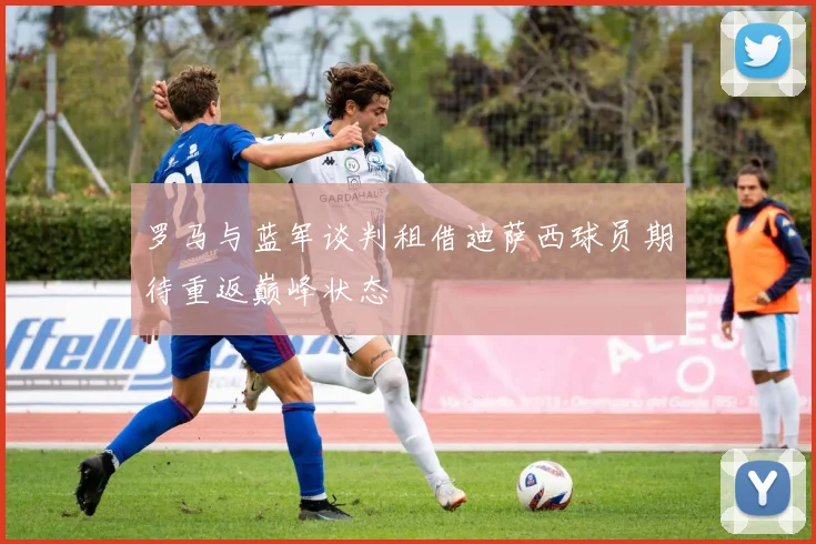罗马与蓝军谈判租借迪萨西球员期待重返巅峰状态