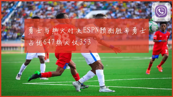 勇士与热火对决ESPN预测胜率勇士占优647热火仅353
