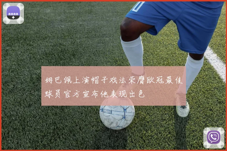 姆巴佩上演帽子戏法荣膺欧冠最佳球员官方宣布他表现出色