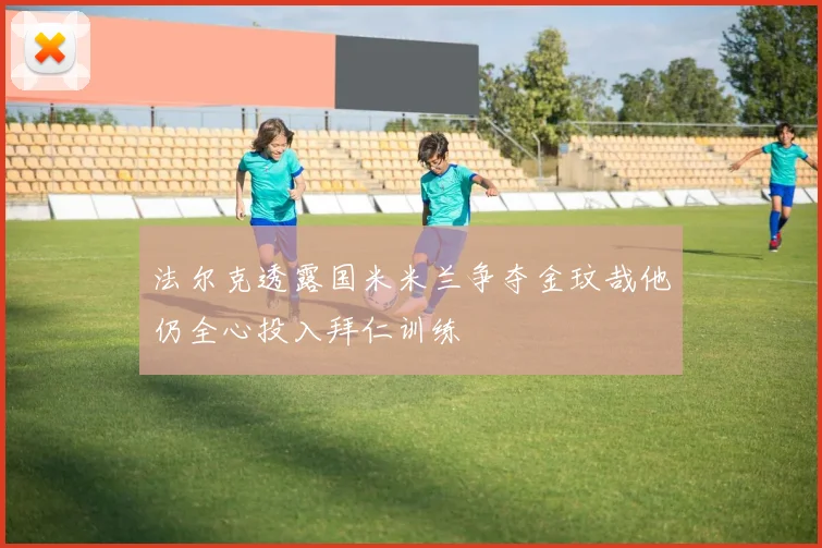 法尔克透露国米米兰争夺金玟哉他仍全心投入拜仁训练