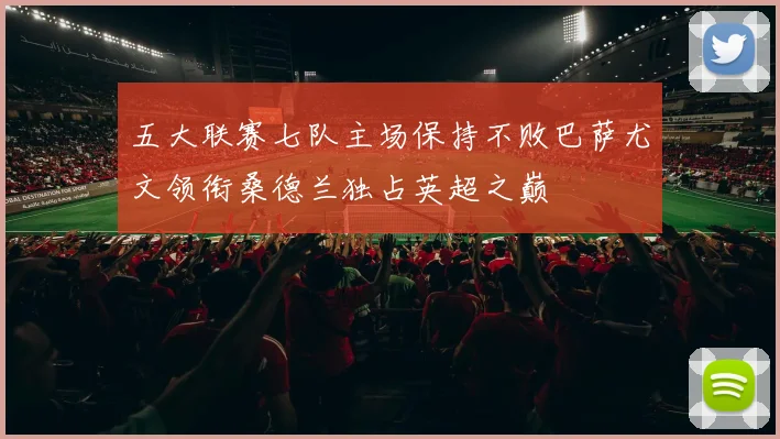 五大联赛七队主场保持不败巴萨尤文领衔桑德兰独占英超之巅